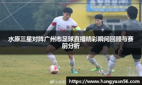 水原三星对阵广州市足球直播精彩瞬间回顾与赛前分析