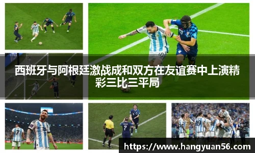 西班牙与阿根廷激战成和双方在友谊赛中上演精彩三比三平局