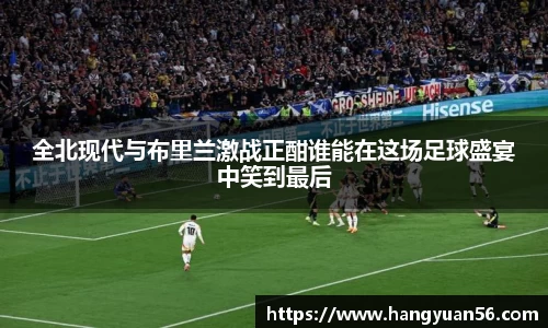 全北现代与布里兰激战正酣谁能在这场足球盛宴中笑到最后